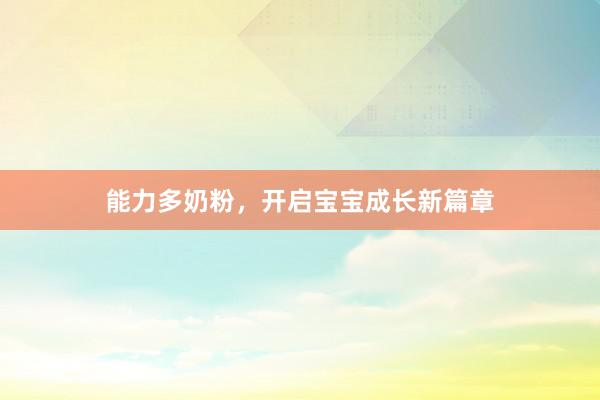 能力多奶粉，开启宝宝成长新篇章