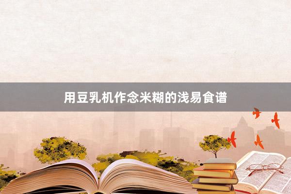用豆乳机作念米糊的浅易食谱