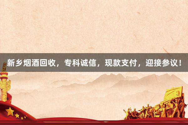 新乡烟酒回收，专科诚信，现款支付，迎接参议！