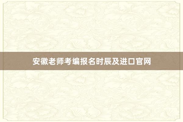 安徽老师考编报名时辰及进口官网